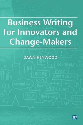 Business Writing For Innovators and Change-Makers - Dawn Henwood - cover