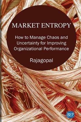 Market Entropy: How to Manage Chaos and Uncertainty for Improving Organizational Performance - Rajagopal - cover
