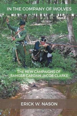 In the Company of Wolves: The New Campaigns of Ranger Captain Jacob Clarke - Erick W Nason - cover