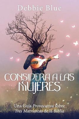 Considera a las Mujeres: Una Guia Provocativa sobre Tres Matriarcas de la Biblia. - Debbie Blue - cover