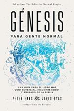Genesis para Gente Normal: Una guia para el libro mas controversial, incomprendido y abusado de la Biblia