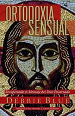 Ortodoxia Sensual: Recuperando el Mensaje del Dios Encarnado