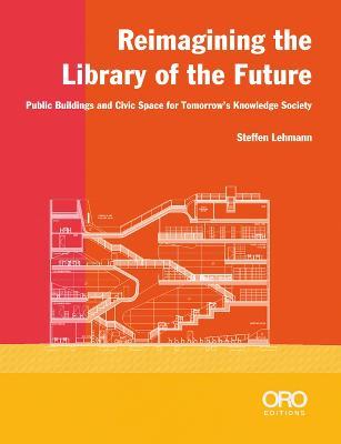 Reimagining the Library of the Future: Public Buildings and Civic Space for Tomorrow's Knowledge Society - Steffen Lehmann - cover