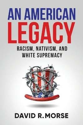 An American Legacy: Racism, Nativism, and White Supremacy - David R Morse - cover