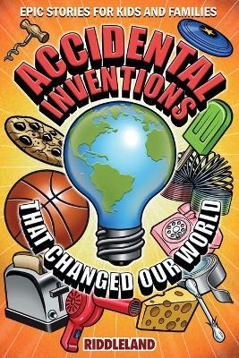 Epic Stories For Kids and Family - Accidental Inventions That Changed Our World: Fascinating Origins of Inventions to Inspire Young Readers - Riddleland - cover