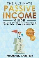 The Ultimate Passive Income Guide: Analysis of the 10 Most Reliable & Profitable Online Business Ideas including Blogging, Affiliate Marketing, Dropshipping, Ecommerce, Amazon FBA & Self-Publishing