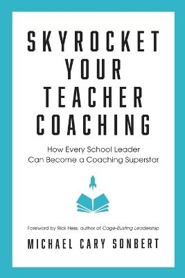 Skyrocket Your Teacher Coaching: How Every School Leader Can Become a Coaching Superstar - Michael Cary Sonbert - cover