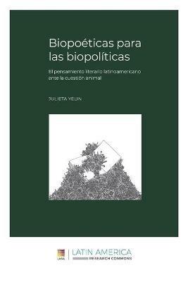 Biopoeticas para las biopoliticas: El pensamiento literario latinoamericano ante la cuestion animal - Julieta Yelin - cover