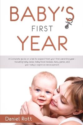 Baby's First Year: A Complete Guide on What to Expect From Your First Parenting Year - Including Baby Sleep, Baby Food Recipes, Baby Games, and Your Baby's Cognitive Development - Daniel Rott - cover