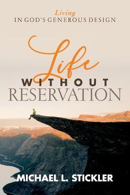 Life Without Reservation: Living in God's Generous Design - Michael L Stickler - cover