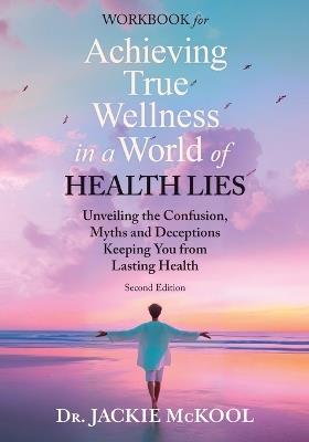Achieving True Wellness in a World of Health Lies Workbook: Unveiling the Confusion, Myths, and Deceptions Keeping You from Lasting Health - Jackie McKool - cover