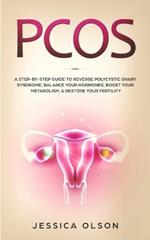 Pcos: A Step-By-Step Guide to Reverse Polycystic Ovary Syndrome, Balance Your Hormones, Boost Your Metabolism, & Restore Your Fertility