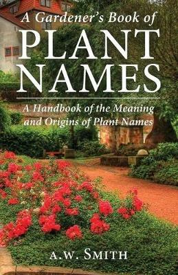 A Gardener's Book of Plant Names: A Handbook of the Meanings and Origins of Plant Names - A W Smith - cover