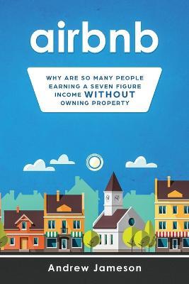 Airbnb: Why so many people are earning a seven-figure income without owning property - Andrew Jameson - cover