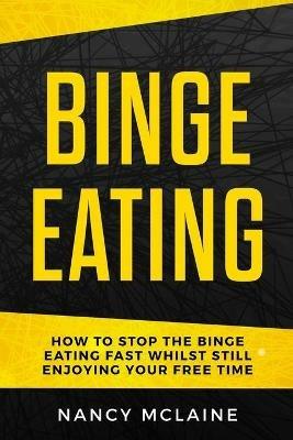 Binge Eating: How to stop binge eating fast whilst still enjoying your free time - Nancy McLaine - cover
