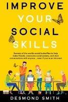 Improve Your Social Skills: Secrets of the World's Social Butterflies to Help Make Friends, Overcome Social Anxiety, and Start Conversations With Anyone ... Even if you're an Introvert - Smith Desmond - cover