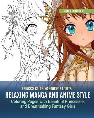 Princess Coloring Book for Adults: Relaxing Manga and Anime Style Coloring Pages with Beautiful Princesses and Breathtaking Fantasy Girls - Sora Illustrations - cover
