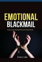 Emotional Blackmail: Understanding And Dealing With Manipulative People Like A Pro