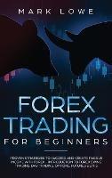 Forex Trading for Beginners: Proven Strategies to Succeed and Create Passive Income with Forex - Introduction to Forex Swing Trading, Day Trading, Options, Fu-tures & ETFs (Stock Market Investing for Beginners) - Mark Lowe - cover