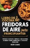 Libro de cocina de freidoras de aire para principiantes: Recetas deliciosas, rápidas y fáciles para ahorrar tiempo, comer sano y disfrutar cocinando (Spanish Edition) - Mark Evans - cover