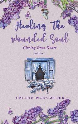 Healing the Wounded Soul: Closing Open Doors volume 2 - Arline Westmeier - cover