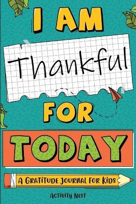 I Am Thankful for Today: A Gratitude Journal for Kids - Activity Nest - cover