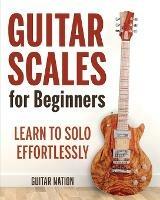 Guitar Scales for Beginners: Learn to Solo Effortlessly - Guitar Nation - cover