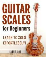 Guitar Scales for Beginners: Learn to Solo Effortlessly! - Gary Nelson - cover