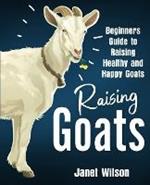 Raising Goats: Beginners Guide to Raising Healthy and Happy Goats