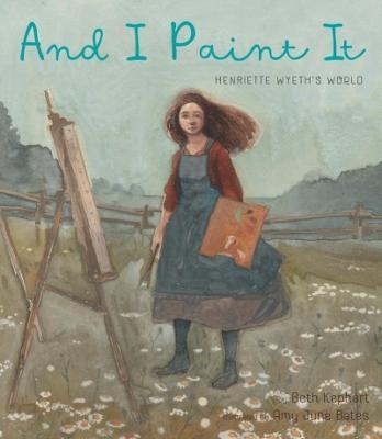 And I Paint It: Henriette Wyeth’s World - Beth Kephart - cover