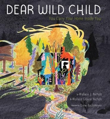 Dear Wild Child: You Carry Your Home Inside You - Wallace Nichols,Wallace Grayce Nichols - cover