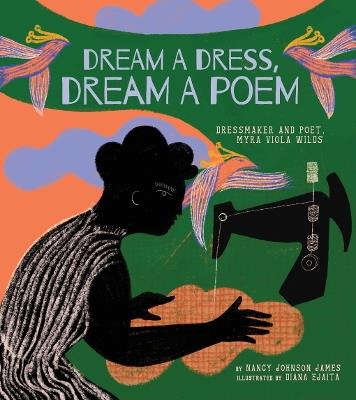Dream a Dress, Dream a Poem: Dressmaker and Poet, Myra Viola Wilds (A Picture Book) - Nancy Johnson James - cover
