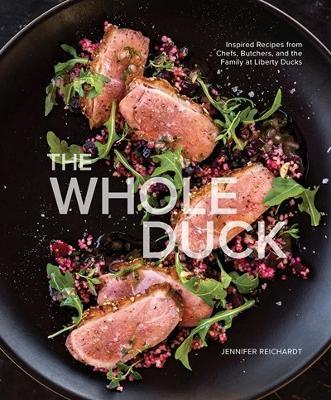 The Whole Duck: Inspired Recipes from Chefs, Butchers, and the Family at Liberty Ducks - Jennifer Reichardt - cover