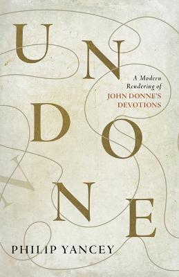 Undone: A Modern Rendering of John Donne's Devotions - Philip Yancey,John Donne - cover