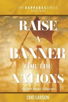 Raise a Banner for the Nations: Go and Make Disciples - Cho Larson - cover