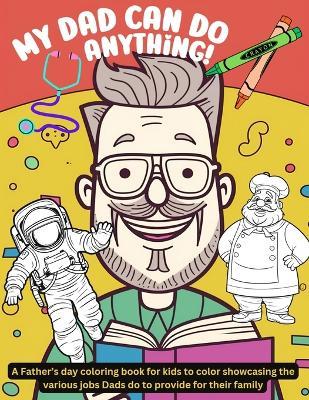My Dad can do anything!: A Father's day coloring book for kids to color showcasing the various jobs Dads do to provide for their family - Stephanie Katz - cover
