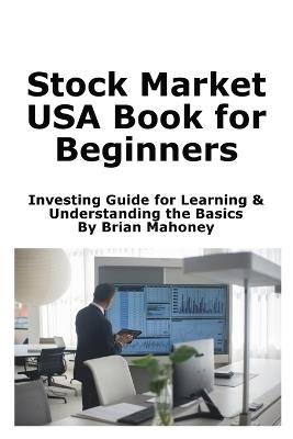 USA Stock Market Book for Beginners: Learn Stock Market Investing by Understanding the Basics - Brian Mahoney - cover