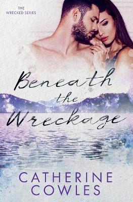 Beneath the Wreckage - Catherine Cowles - cover