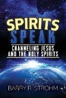 Spirits Speak: Channeling Jesus and the Holy Spirits - Barry Strohm - cover