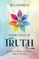 Seven Levels of Truth: A Direct Path to Your Life Purpose - Bill Heinrich - cover