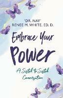Embrace Your Power: A Sistah to Sistah Conversation - Nay Renee M White Ed D - cover