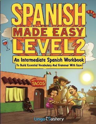 Spanish Made Easy Level 2: An Intermediate Spanish Workbook To Build Essential Vocabulary And Grammar With Ease (Spanish Audio Lessons Included) - Lingo Mastery - cover