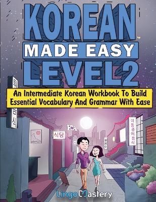 Korean Made Easy Level 2: An Intermediate Korean Workbook To Build Essential Vocabulary And Grammar With Ease (Korean Audio Lessons Included) - Lingo Mastery - cover