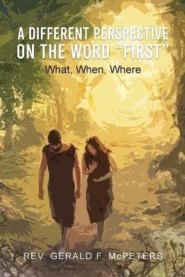 A Different Perspective on the Word "First": What, When, Where - Gerald F McPeters - cover