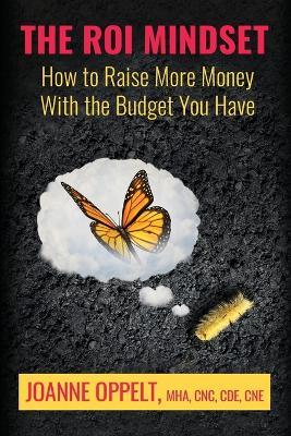 The ROI Mindset: How to Raise More Money with the Budget You Have - Joanne Oppelt - cover