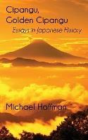 Cipangu, Golden Cipangu: Essays in Japanese History - Michael Hoffman - cover