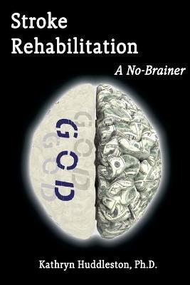 Stroke Rehabilitation - A No Brainer - Kathryn Huddleston - cover