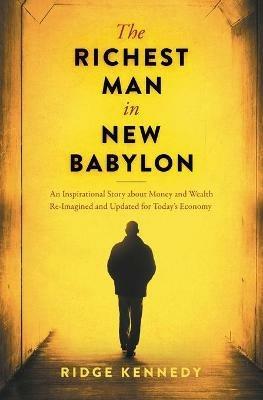 The Richest Man in New Babylon: An Inspirational Story about Money and Wealth Re-Imagined and Updated for Today's Economy - Ridge Kennedy - cover