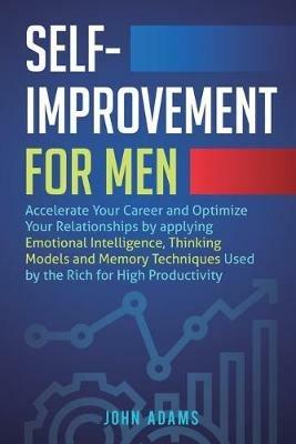 Self-Improvement for Men: Accelerate Your Career and Optimize Your Relationships by applying Emotional Intelligence, Thinking Models and Memory Techniques Used by the Rich for High Productivity - John Adams - cover