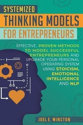 Systemized Thinking Models for Entrepreneurs: Effective, proven methods to model successful entrepreneurs and upgrade your Personal Operating System using Stoicism, Emotional Intelligence and NLP techniques - Joel E Winston - cover